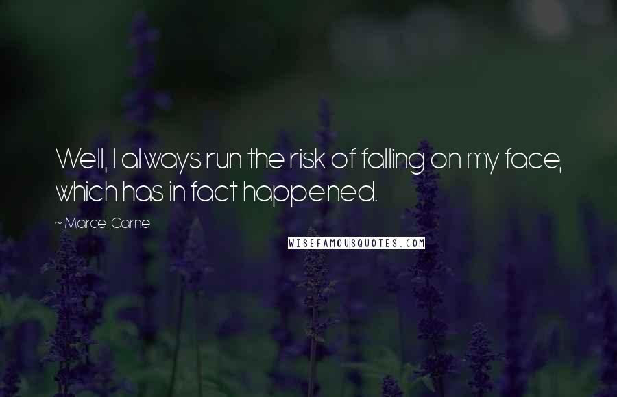 Marcel Carne Quotes: Well, I always run the risk of falling on my face, which has in fact happened.