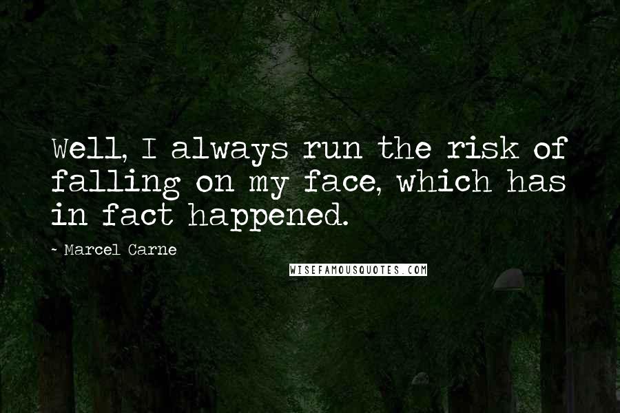 Marcel Carne Quotes: Well, I always run the risk of falling on my face, which has in fact happened.