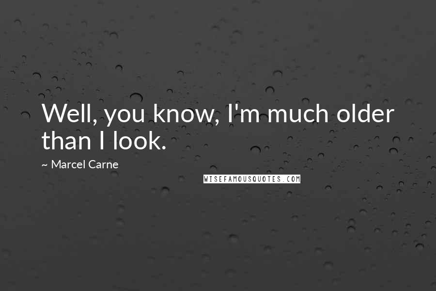 Marcel Carne Quotes: Well, you know, I'm much older than I look.