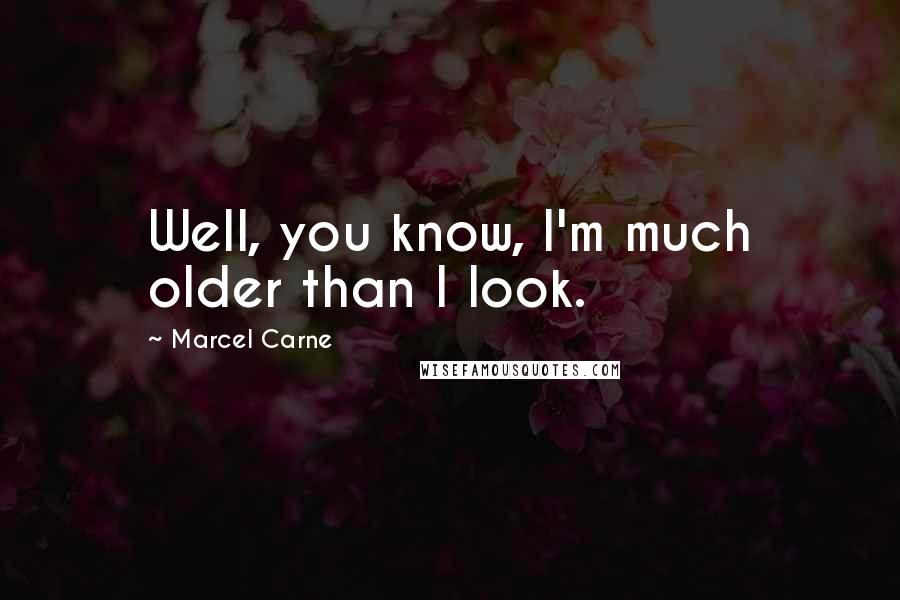 Marcel Carne Quotes: Well, you know, I'm much older than I look.