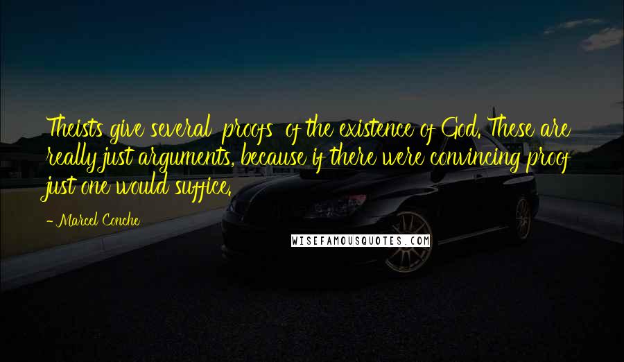 Marcel Conche Quotes: Theists give several 'proofs' of the existence of God. These are really just arguments, because if there were convincing proof just one would suffice.
