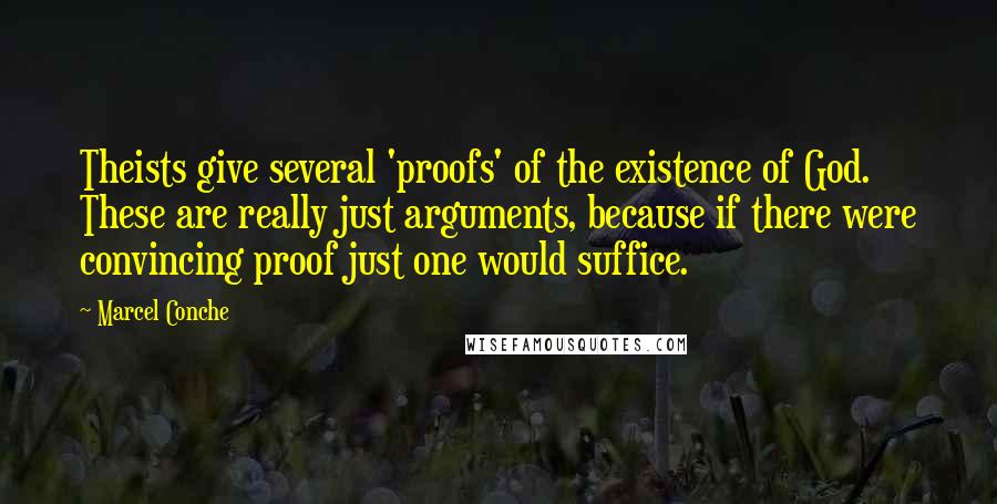 Marcel Conche Quotes: Theists give several 'proofs' of the existence of God. These are really just arguments, because if there were convincing proof just one would suffice.