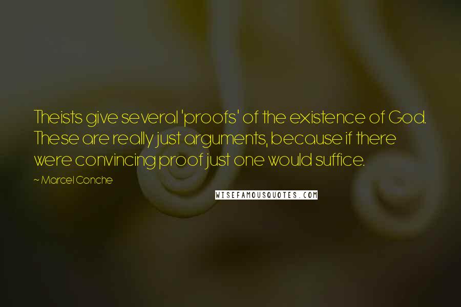 Marcel Conche Quotes: Theists give several 'proofs' of the existence of God. These are really just arguments, because if there were convincing proof just one would suffice.
