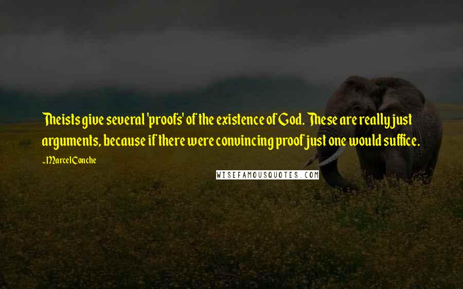 Marcel Conche Quotes: Theists give several 'proofs' of the existence of God. These are really just arguments, because if there were convincing proof just one would suffice.