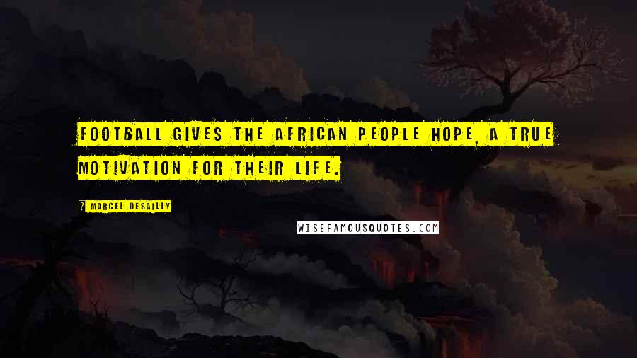 Marcel Desailly Quotes: Football gives the African people hope, a true motivation for their life.