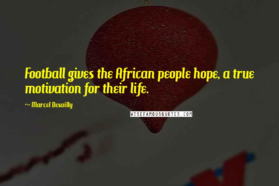 Marcel Desailly Quotes: Football gives the African people hope, a true motivation for their life.