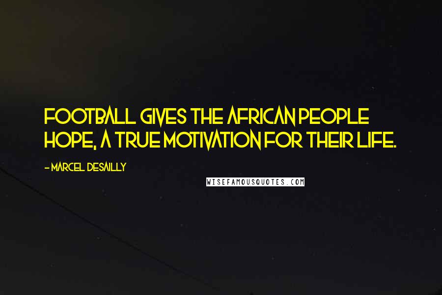 Marcel Desailly Quotes: Football gives the African people hope, a true motivation for their life.