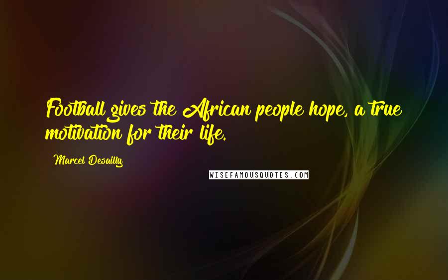 Marcel Desailly Quotes: Football gives the African people hope, a true motivation for their life.
