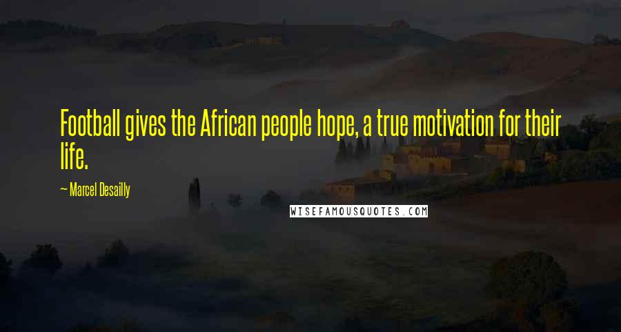 Marcel Desailly Quotes: Football gives the African people hope, a true motivation for their life.