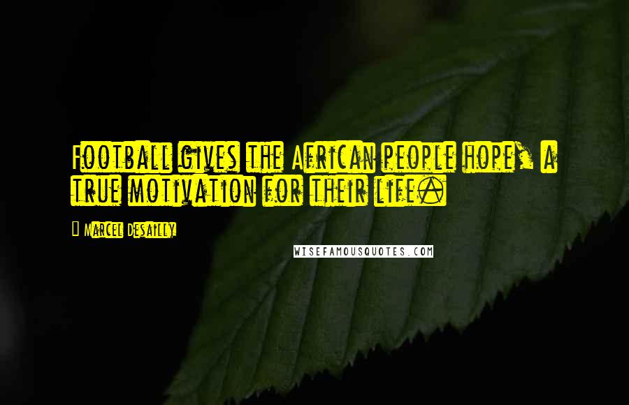 Marcel Desailly Quotes: Football gives the African people hope, a true motivation for their life.