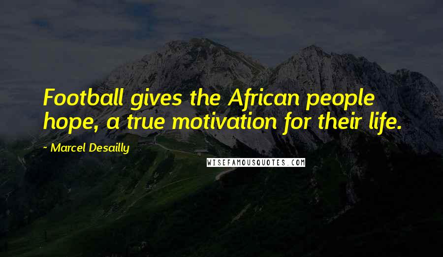 Marcel Desailly Quotes: Football gives the African people hope, a true motivation for their life.