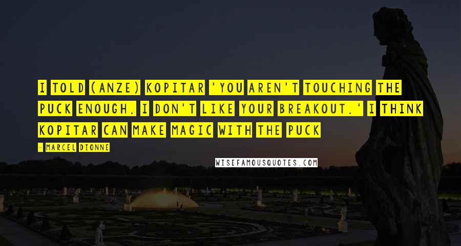 Marcel Dionne Quotes: I told (Anze) Kopitar 'You aren't touching the puck enough. I don't like your breakout.' I think Kopitar can make magic with the puck