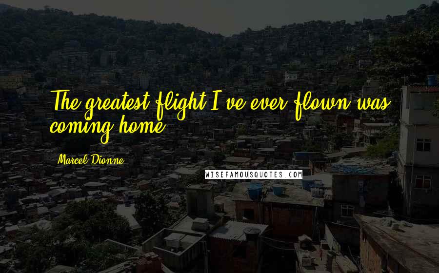 Marcel Dionne Quotes: The greatest flight I've ever flown was coming home.