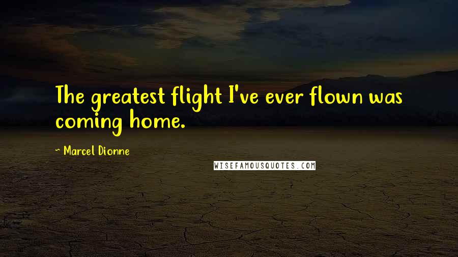 Marcel Dionne Quotes: The greatest flight I've ever flown was coming home.