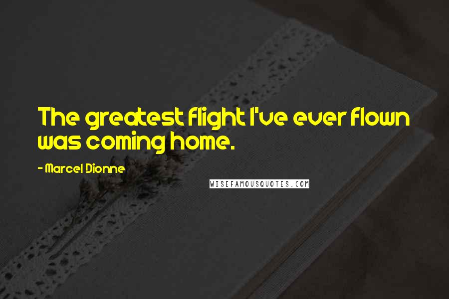 Marcel Dionne Quotes: The greatest flight I've ever flown was coming home.