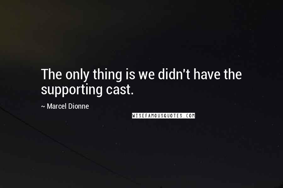 Marcel Dionne Quotes: The only thing is we didn't have the supporting cast.