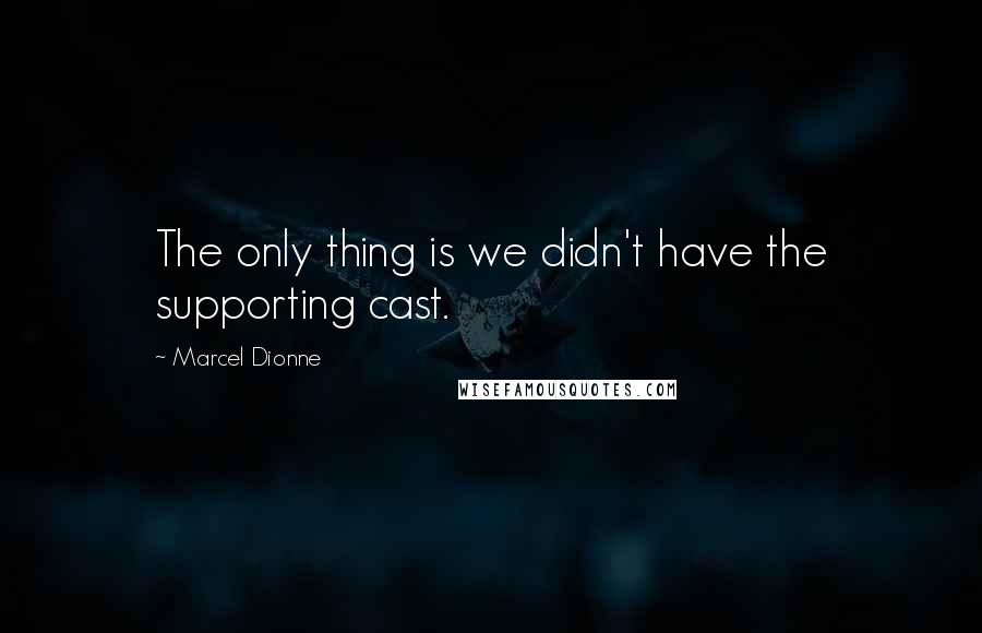 Marcel Dionne Quotes: The only thing is we didn't have the supporting cast.