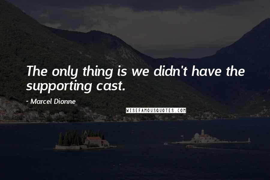 Marcel Dionne Quotes: The only thing is we didn't have the supporting cast.