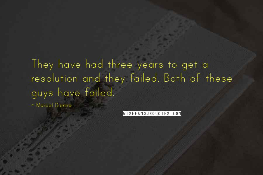 Marcel Dionne Quotes: They have had three years to get a resolution and they failed. Both of these guys have failed.