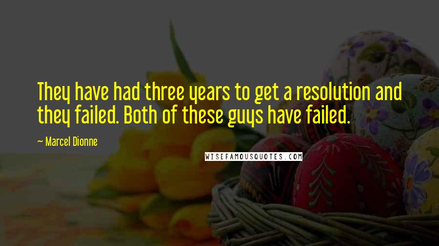 Marcel Dionne Quotes: They have had three years to get a resolution and they failed. Both of these guys have failed.