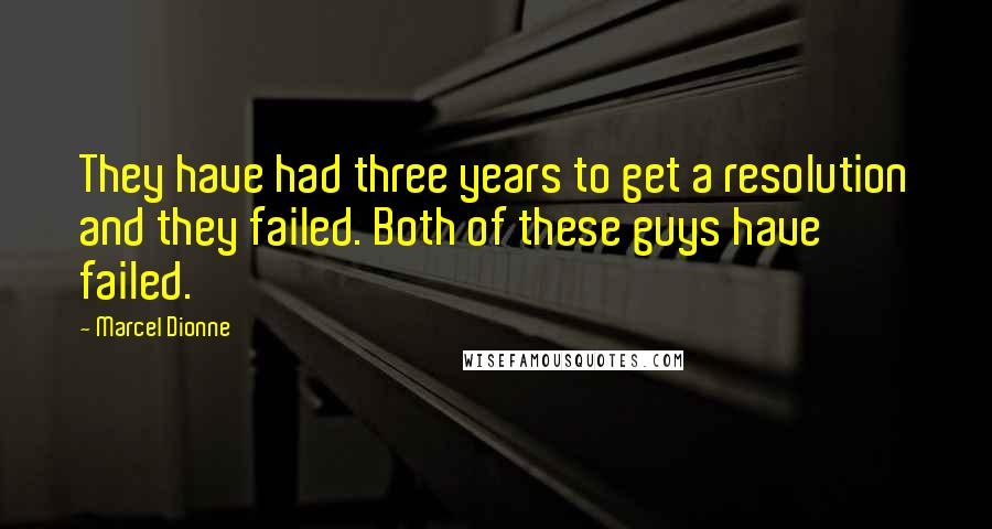 Marcel Dionne Quotes: They have had three years to get a resolution and they failed. Both of these guys have failed.