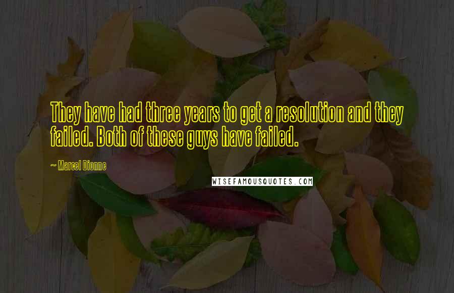Marcel Dionne Quotes: They have had three years to get a resolution and they failed. Both of these guys have failed.