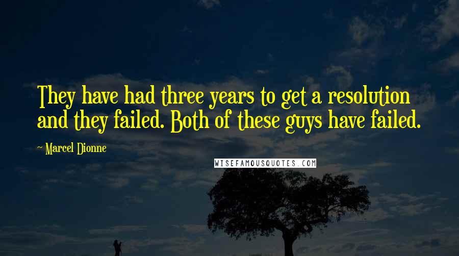 Marcel Dionne Quotes: They have had three years to get a resolution and they failed. Both of these guys have failed.