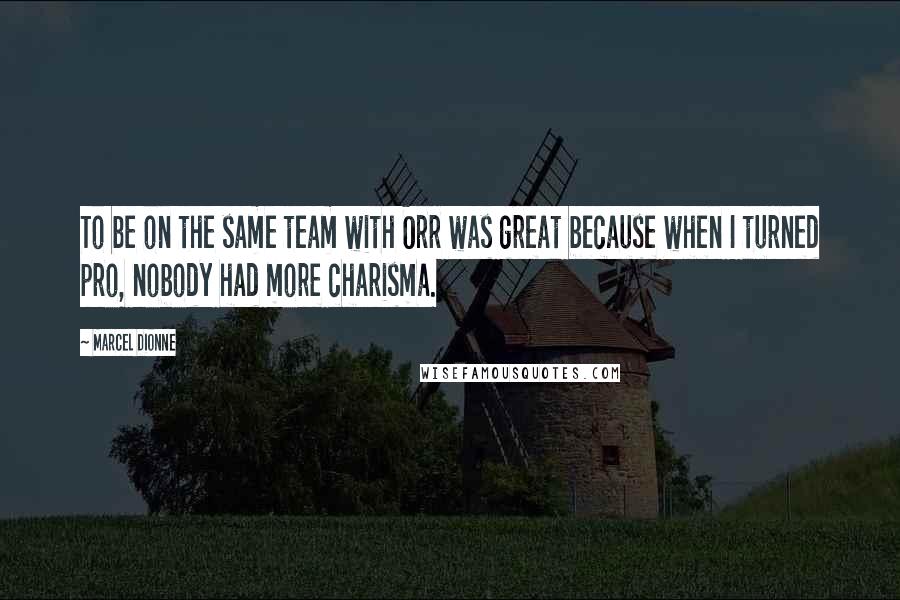 Marcel Dionne Quotes: To be on the same team with Orr was great because when I turned pro, nobody had more charisma.