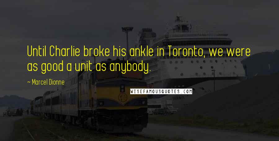 Marcel Dionne Quotes: Until Charlie broke his ankle in Toronto, we were as good a unit as anybody.