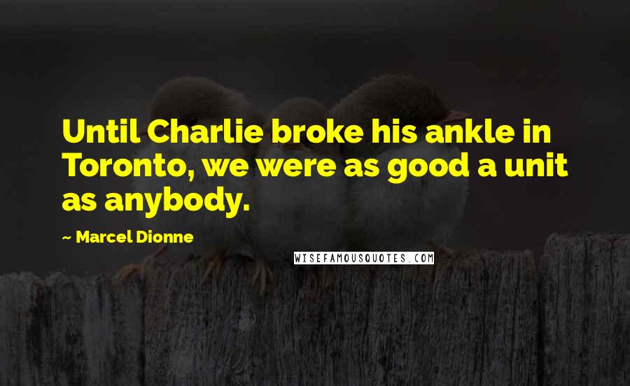 Marcel Dionne Quotes: Until Charlie broke his ankle in Toronto, we were as good a unit as anybody.