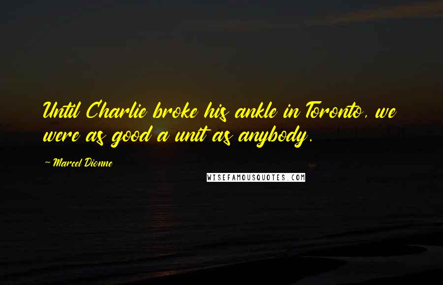 Marcel Dionne Quotes: Until Charlie broke his ankle in Toronto, we were as good a unit as anybody.