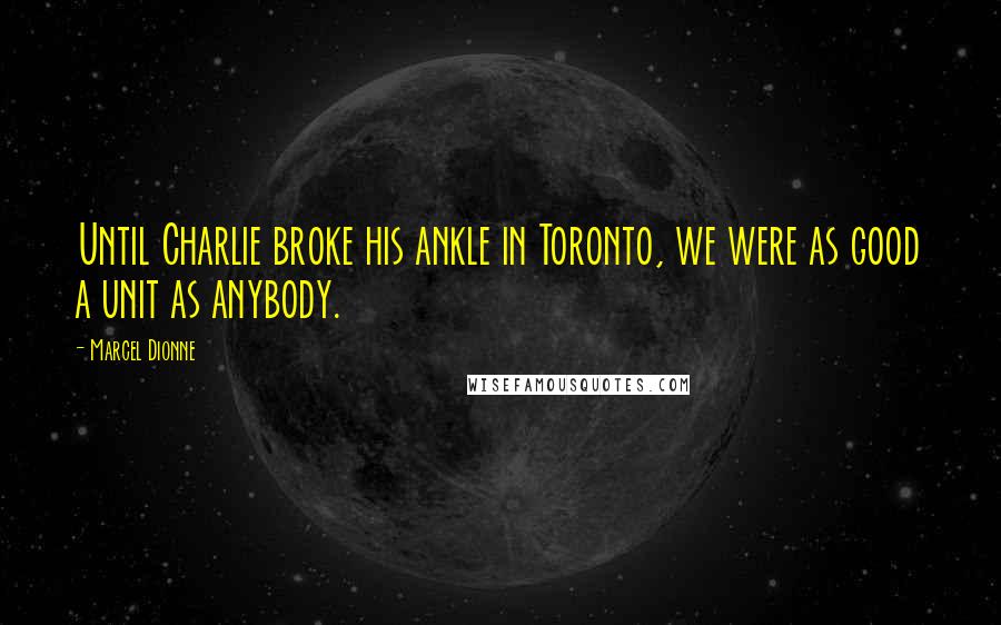 Marcel Dionne Quotes: Until Charlie broke his ankle in Toronto, we were as good a unit as anybody.