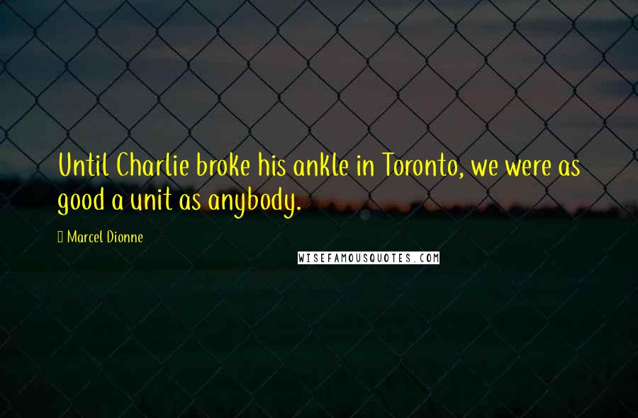 Marcel Dionne Quotes: Until Charlie broke his ankle in Toronto, we were as good a unit as anybody.