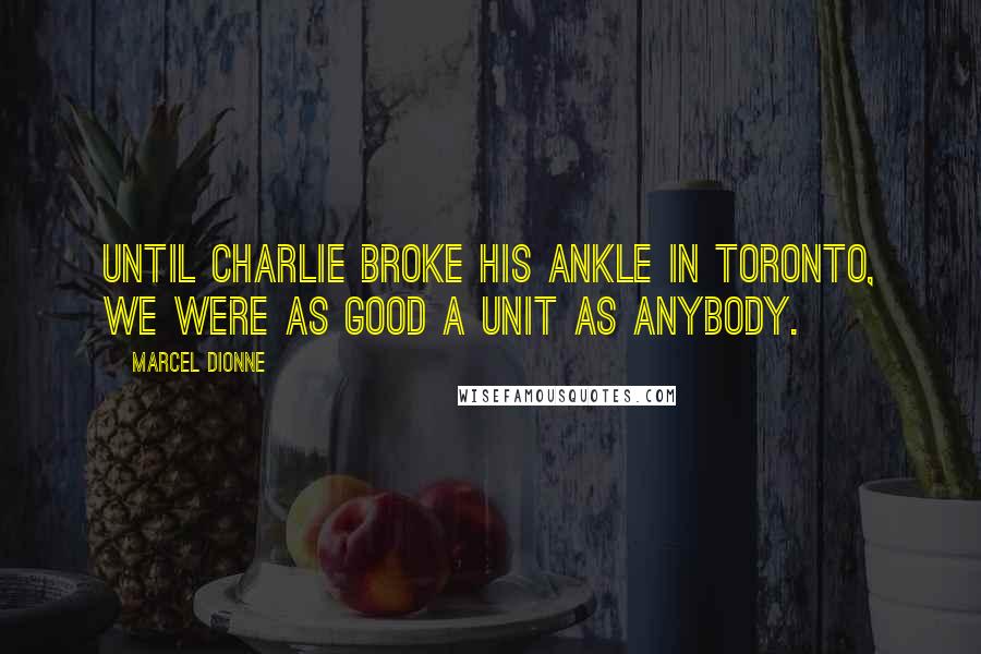 Marcel Dionne Quotes: Until Charlie broke his ankle in Toronto, we were as good a unit as anybody.