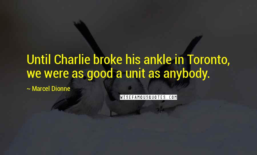 Marcel Dionne Quotes: Until Charlie broke his ankle in Toronto, we were as good a unit as anybody.