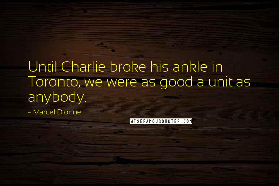 Marcel Dionne Quotes: Until Charlie broke his ankle in Toronto, we were as good a unit as anybody.