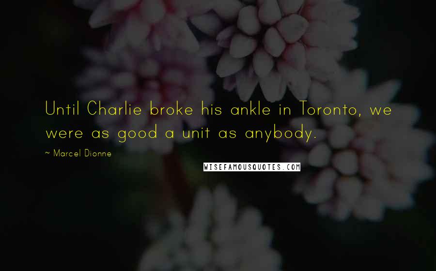 Marcel Dionne Quotes: Until Charlie broke his ankle in Toronto, we were as good a unit as anybody.