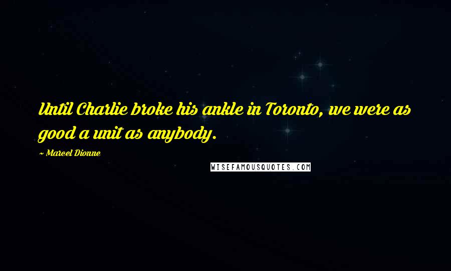 Marcel Dionne Quotes: Until Charlie broke his ankle in Toronto, we were as good a unit as anybody.