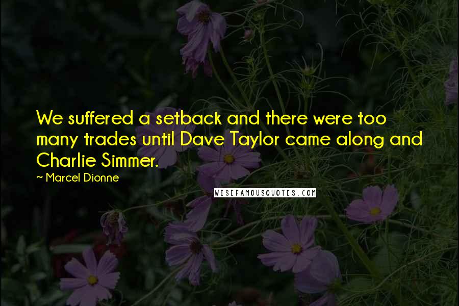 Marcel Dionne Quotes: We suffered a setback and there were too many trades until Dave Taylor came along and Charlie Simmer.