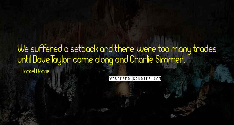 Marcel Dionne Quotes: We suffered a setback and there were too many trades until Dave Taylor came along and Charlie Simmer.