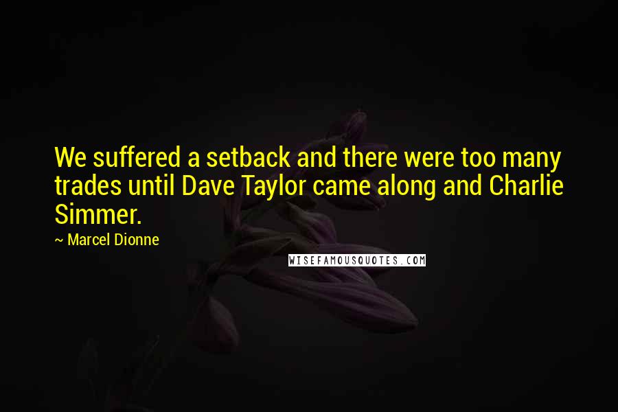 Marcel Dionne Quotes: We suffered a setback and there were too many trades until Dave Taylor came along and Charlie Simmer.