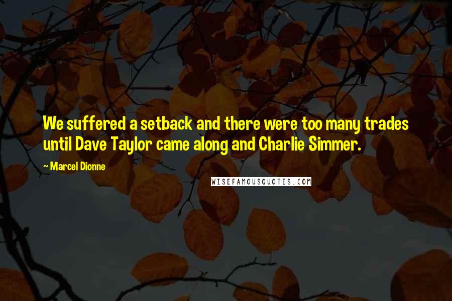 Marcel Dionne Quotes: We suffered a setback and there were too many trades until Dave Taylor came along and Charlie Simmer.