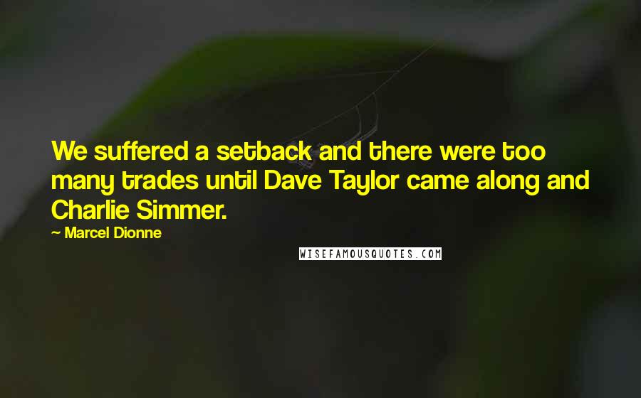 Marcel Dionne Quotes: We suffered a setback and there were too many trades until Dave Taylor came along and Charlie Simmer.