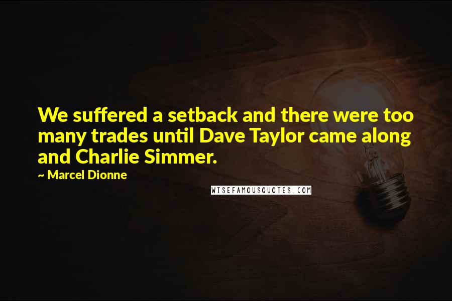 Marcel Dionne Quotes: We suffered a setback and there were too many trades until Dave Taylor came along and Charlie Simmer.