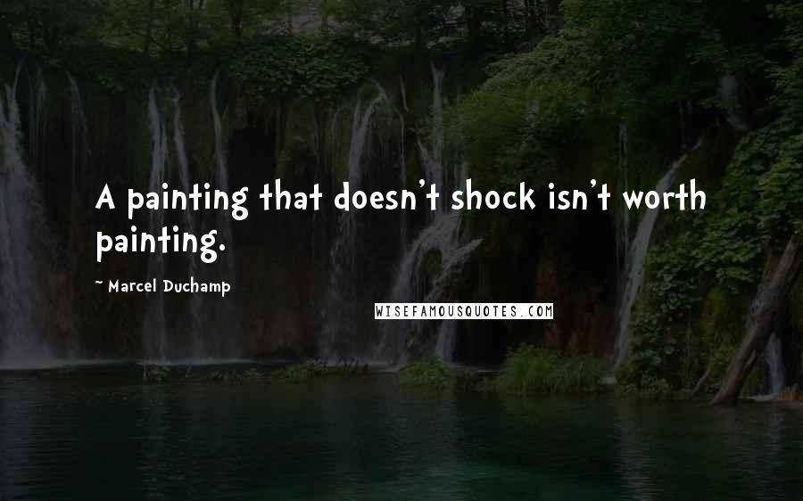 Marcel Duchamp Quotes: A painting that doesn't shock isn't worth painting.