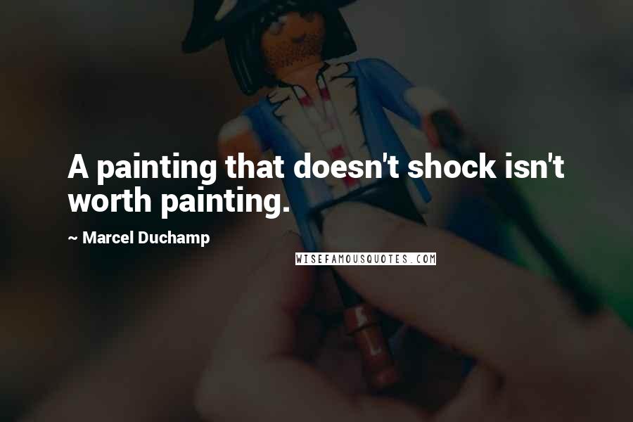 Marcel Duchamp Quotes: A painting that doesn't shock isn't worth painting.