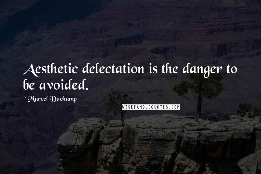 Marcel Duchamp Quotes: Aesthetic delectation is the danger to be avoided.