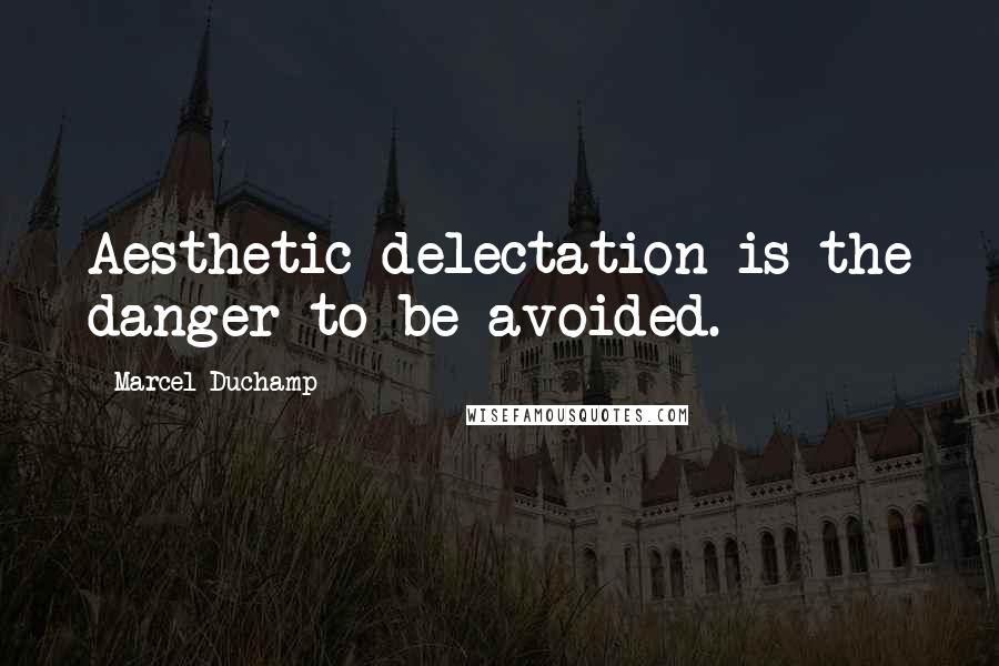 Marcel Duchamp Quotes: Aesthetic delectation is the danger to be avoided.