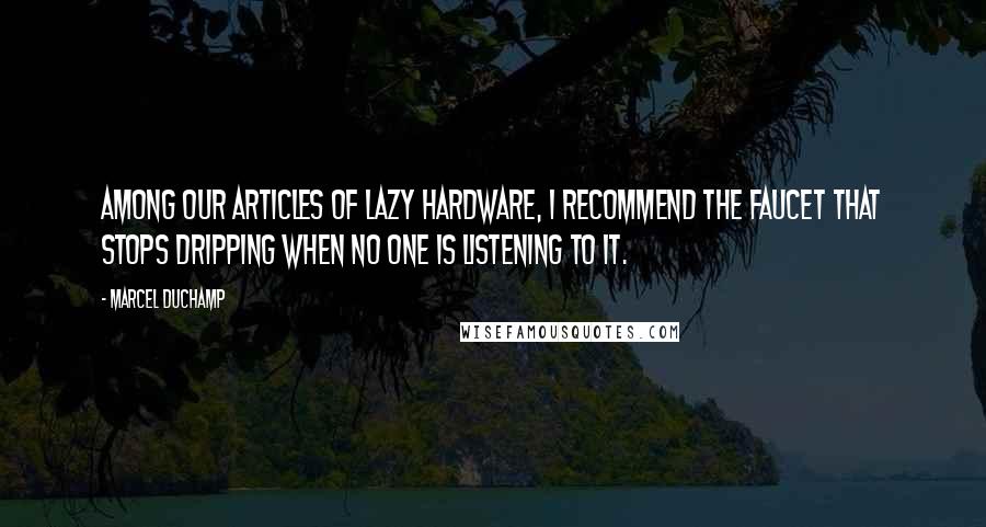 Marcel Duchamp Quotes: Among our articles of lazy hardware, I recommend the faucet that stops dripping when no one is listening to it.