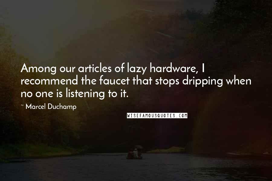 Marcel Duchamp Quotes: Among our articles of lazy hardware, I recommend the faucet that stops dripping when no one is listening to it.